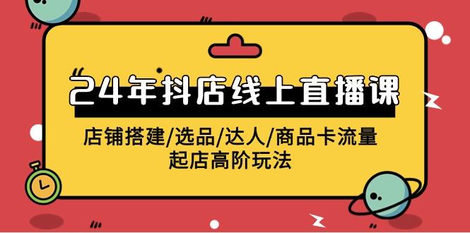 f8f00240537702def8ad3502569c7d9f.jpeg (9812期)2024年抖店线上直播课,店铺搭建/选品/达人/商品卡流量/起店高阶玩法