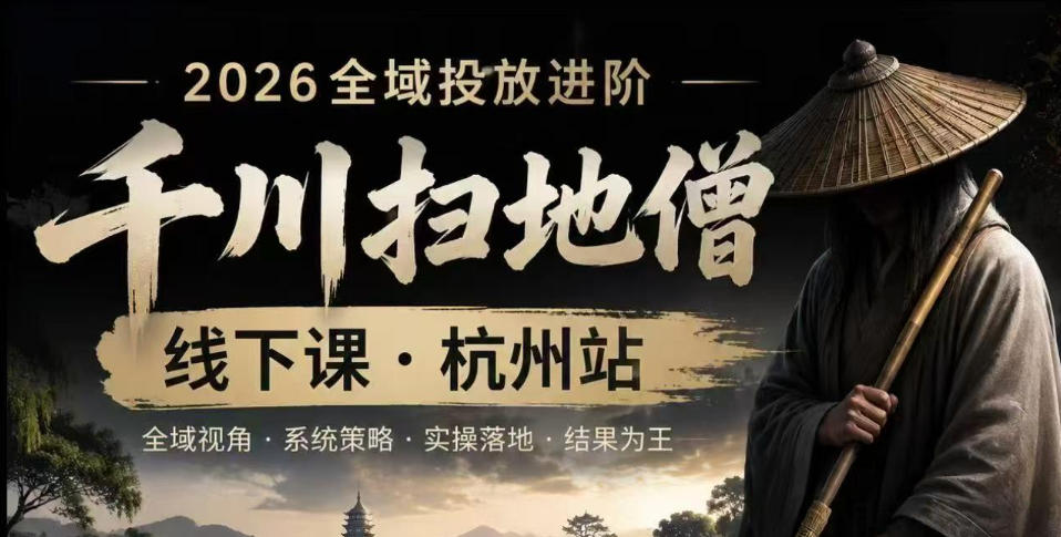 千川扫地僧2026抖音全域投放进阶课，少走弯路·快速起量·掌控增长，6月12-14号杭州线下课(更新)-鼎铸网