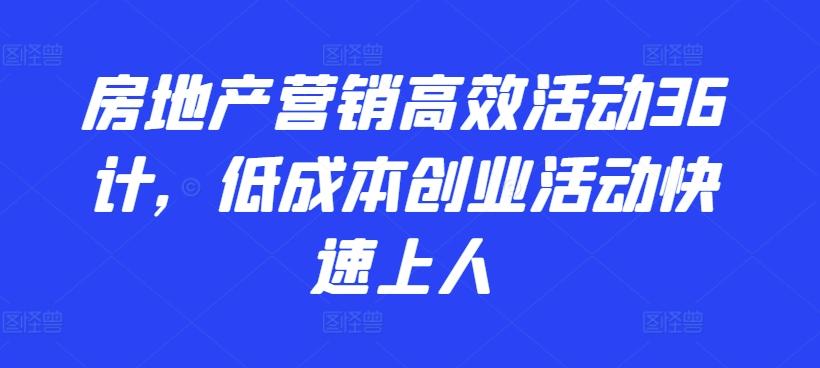 f9198a383d1feb3feed08d9617d77288.jpeg 房地产营销高效活动36计,低成本创业活动快速上人