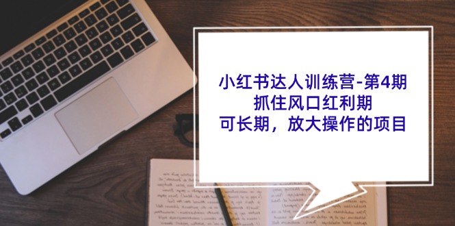 小红书达人训练营第4期:抓住风口红利期,可长期,放大操作的项目-鼎铸网