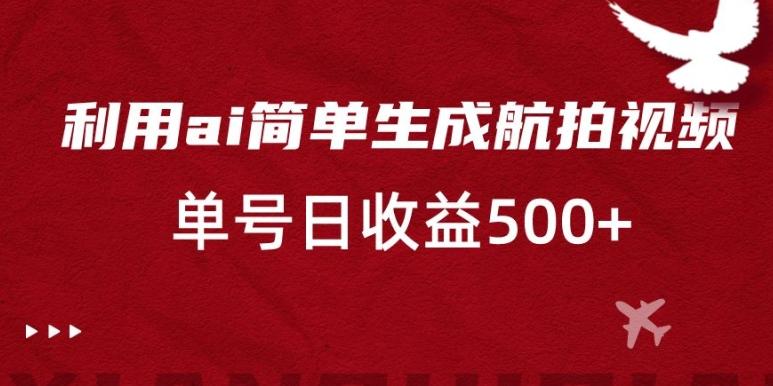 f9a69ff9add0a48783197643749dcbf3.jpeg 利用ai简单复制粘贴,生成航拍视频,单号日收益500+【揭秘】