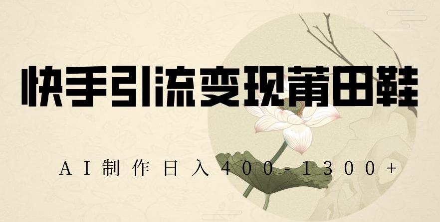 fa234b9f8727cd6cac78883764d10927.jpeg 快手引流变现莆田鞋,AI制作日入400+【揭秘】