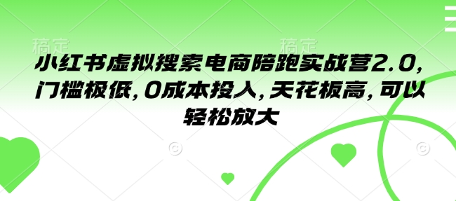 fa28990436e824f6e370d290d62a7412.jpeg 小红书虚拟搜索电商陪跑实战营2.0,门槛极低,0成本投入,天花板高,可以轻松放大