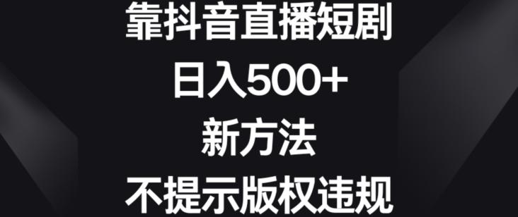 fa3c367bbfd071b83afb7e7533aa6d11.jpeg 靠抖音直播短剧,日入500+,新方法、不提示版权违规【揭秘】