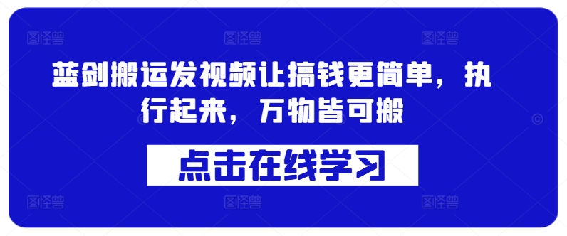 蓝剑搬运发视频让搞钱更简单，执行起来，万物皆可搬-鼎铸网