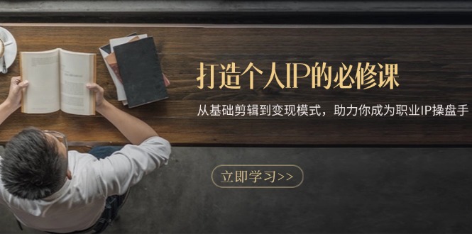 打造个人IP的必修课:从基础剪辑到变现模式,助力你成为职业IP操盘手-鼎铸网
