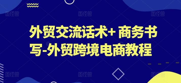 fa4f01bcfa76a8fb31e53b81396f46f1.jpeg 外贸交流话术+ 商务书写-外贸跨境电商教程