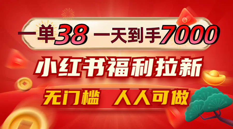 fa64526b1f3ffd12ed96e51b3abfaa37.png 一单38,一天到手7000+,小红书福利拉新,0门槛人人可做