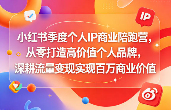 小红书季度个人IP商业陪跑营,从零打造高价值个人品牌,深耕流量变现实现百万商业价值-鼎铸网