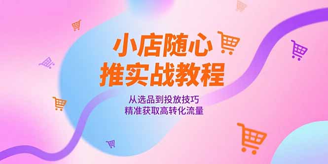 fa7085505c4f32d217468f137d3f9112.jpeg 小店随心推实战教程,从选品到投放技巧,精准获取高转化流量