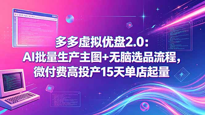 多多虚拟优盘2.0:AI批量生产主图+无脑选品流程,微付费高投产15天单店起量-鼎铸网