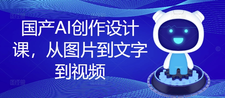 fb00899f15f837ac0324df0ccd43b574.jpeg 国产AI创作设计课,从图片到文字到视频