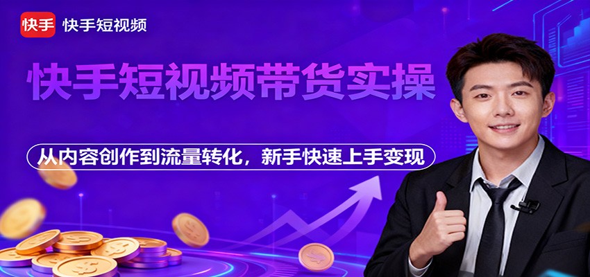 快手短视频带货实操,从内容创作到流量转化,新手快速上手变现-鼎铸网