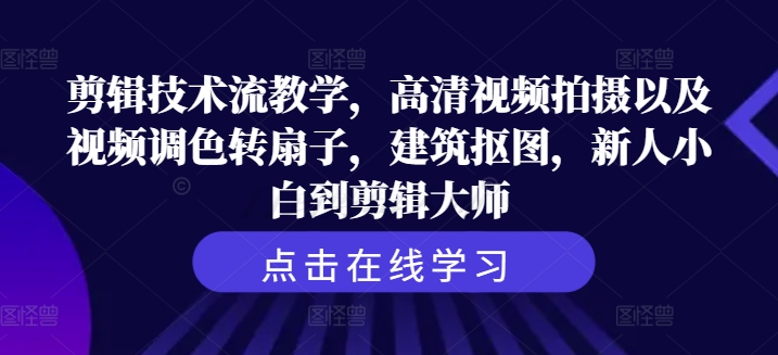 剪辑技术流教学，高清视频拍摄以及视频调色转扇子，建筑抠图，新人小白到剪辑大师-鼎铸网