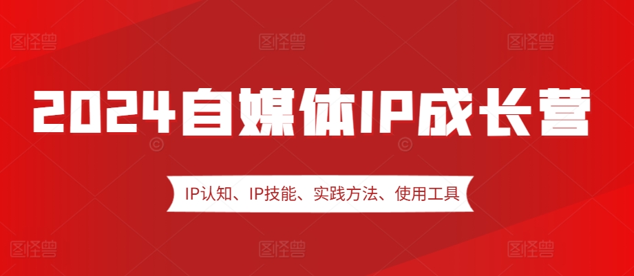 fba2aaf028adfa39665cec6627e723a2.jpeg 2024自媒体IP成长营,IP认知、IP技能、实践方法、使用工具、嘉宾分享等