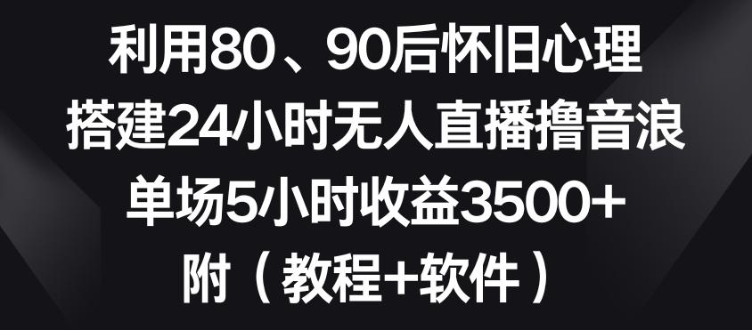 fbbd9d282f9b930c75a8b258cef4c9ce.jpeg 利用80、90后怀旧心理,搭建24小时无人直播撸音浪,单场5小时收益3500+(教程+软件)【揭秘】