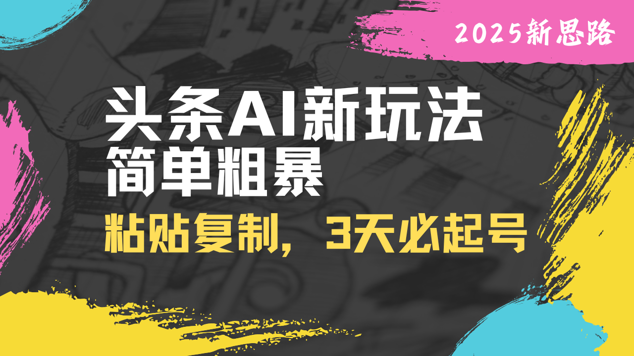 fbc645f45b089757d54c3eaffa7219d3.png 头条AI新玩法,简单粗暴,仅需粘贴复制,三天必起号