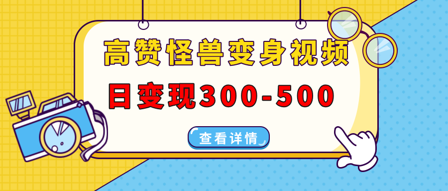 高赞怪兽变身视频制作，日变现300-500，多平台发布(抖音、视频号、小红书-鼎铸网