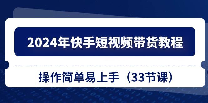 fbeeafe8463eed539c223c41cba92bbb.jpeg 2024年快手短视频带货教程,操作简单易上手(33节课