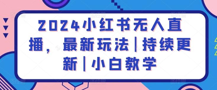 2024小红书无人直播，最新玩法|持续更新|小白教学-鼎铸网