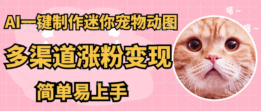 AI搬砖一件制作超迷你宠物图，5分钟一个成品，多渠道引流涨粉变现，简…-鼎铸网