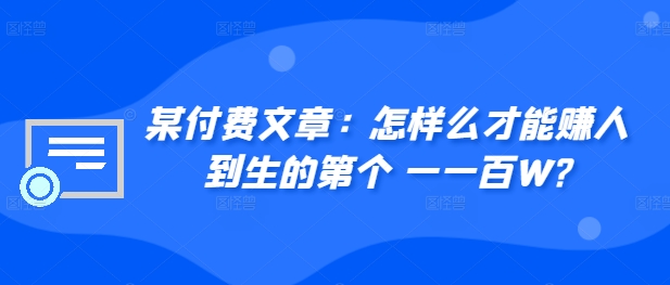fc150a871dceaefce1bc97bb65b04407.jpeg 某付费文章:怎样么才能赚人到生的第个一一百W?