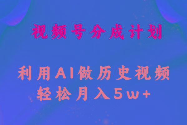 视频号创作分成计划  利用AI做历史知识科普视频 月收益轻松50000+-鼎铸网
