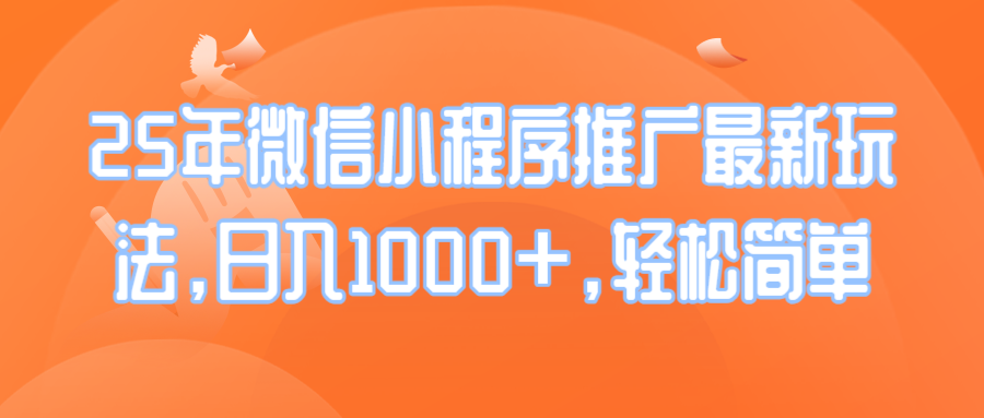 25年微信小程序推广最新玩法，日入1000+，轻松简单-鼎铸网