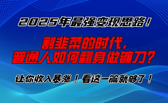 fc3d023b935c1e21c6f3416e18185c5b.jpeg 2025年最强变现思路,割韭菜的时代, 普通人如何翻身做镰刀?【揭秘】