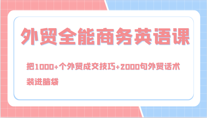 外贸全能商务英语课，把1000+个外贸成交技巧+2000句外贸话术，装进脑袋(144节)-鼎铸网