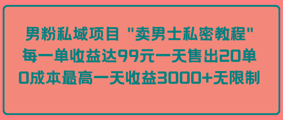 fc4d1e0ed0b728b1c6878a06aad61744.jpeg (9730期)男粉私域项目 “卖男士私密教程” 每一单收益达99元一天售出20单