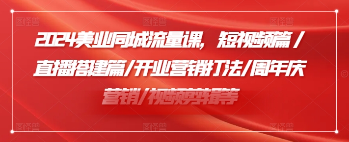 fc56b82bb1a2a2cf82f38fe96cacac18.jpeg 2024美业同城流量课,短视频篇 /直播搭建篇/开业营销打法/周年庆营销/视频剪辑等
