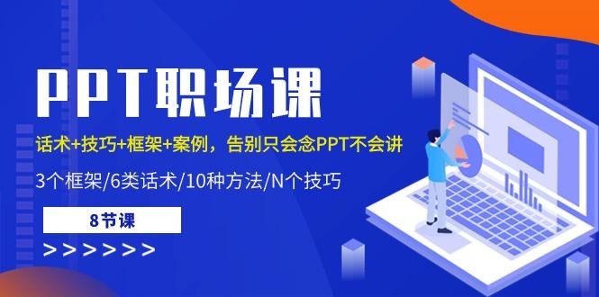PPT职场课：话术+技巧+框架+案例，告别只会念PPT不会讲(8节课)-鼎铸网