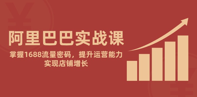 fcd6583c20ceb339a48253020d1ccb8a.jpeg 阿里巴巴实战课:掌握1688流量密码,提升运营能力,实现店铺增长