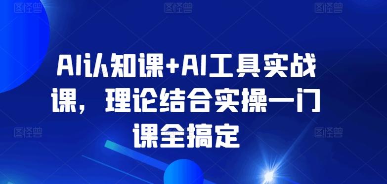fcfd0c3a3d7486d2435619b38e698c3a.jpeg AI认知课+AI工具实战课,理论结合实操一门课全搞定