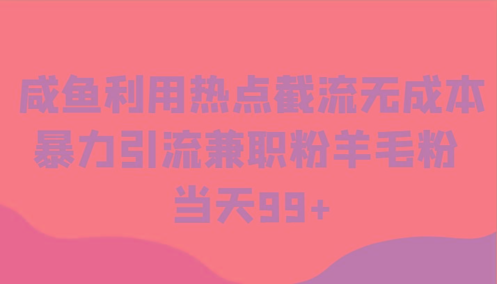咸鱼利用热点截流无成本暴力引流兼职粉羊毛粉 当天99+-鼎铸网