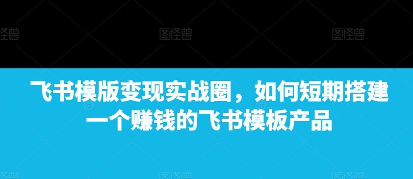 fd0ae18ceb0d73ed0d8a104271a69535.jpeg 飞书模版变现实战圈,如何短期搭建一个赚钱的飞书模板产品