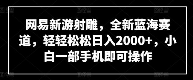 fd2a7afb492c72bcaa25fcdcc8c12c70.jpeg 网易新游射雕,全新蓝海赛道,轻轻松松日入2000+,小白一部手机即可操作【揭秘】
