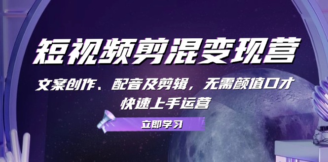 fd2e9a816ba90384ebf7538d75fb76c8.jpeg 短视频剪混变现营:文案创作、配音及剪辑,无需颜值口才,快速上手运营