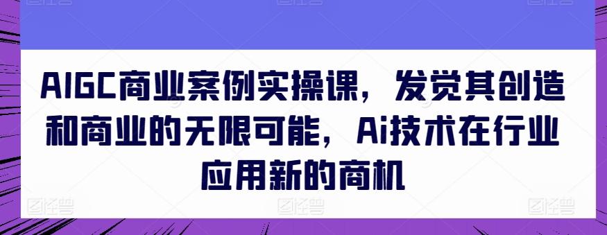 fd53a62ad4a51f04d6eba4a726939c35.jpeg AIGC商业案例实操课,发觉其创造和商业的无限可能,Ai技术在行业应用新的商机