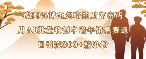 fd74aaa2e91bffea069f26d27da7af5e.jpeg 被99%博主忽略的财富密码:用AI批量收割中老年情感赛道,日引流300+精准粉