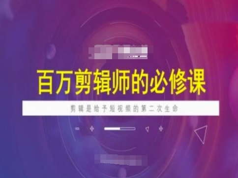 百万剪辑师必修课，剪辑是给予短视频的第二次生命-鼎铸网