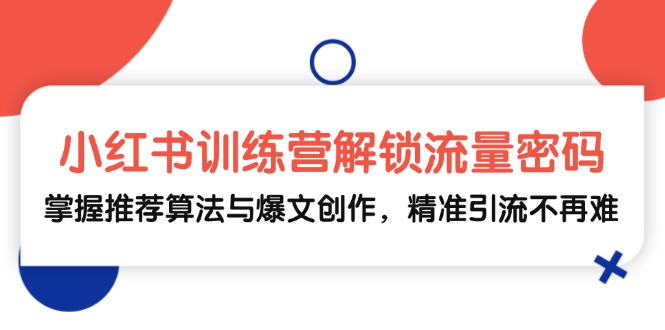 小红书训练营解锁流量密码，掌握推荐算法与爆文创作，精准引流不再难-鼎铸网