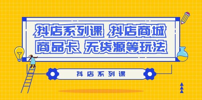 fdec3715f66902bbd336bba802bc486e.jpeg 抖店系列课,抖店商城、商品卡、无货源等玩法