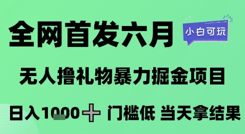 全网首发六月，无人撸礼物暴力掘金项目，日入1K+门槛低，当天拿结果，小白可玩【揭秘】-鼎铸网