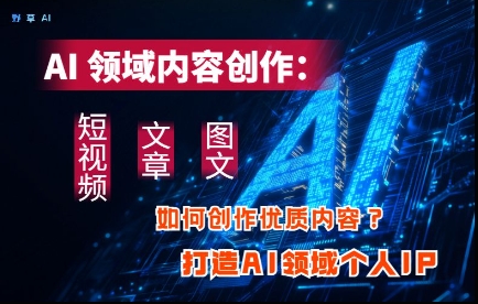 fe145bd5c6232bacbd1d47fc0d42b628.jpeg AI领域内容创作:高效创作短视频、文章、图文三大板块内容,打造AI领域个人IP