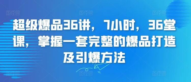 fe4f8e5a40478a87934ac1b1155a3eb2.jpeg 超级爆品36讲,7小时,36堂课,掌握一套完整的爆品打造及引爆方法