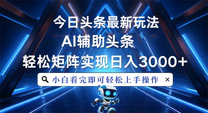 今日头条最新玩法，思路简单，AI辅助，复制粘贴轻松矩阵日入3000+-鼎铸网