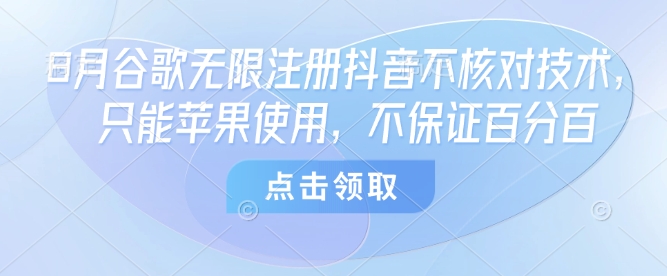 8月谷歌无限注册抖音不核对技术，只能苹果使用，不保证百分百-鼎铸网