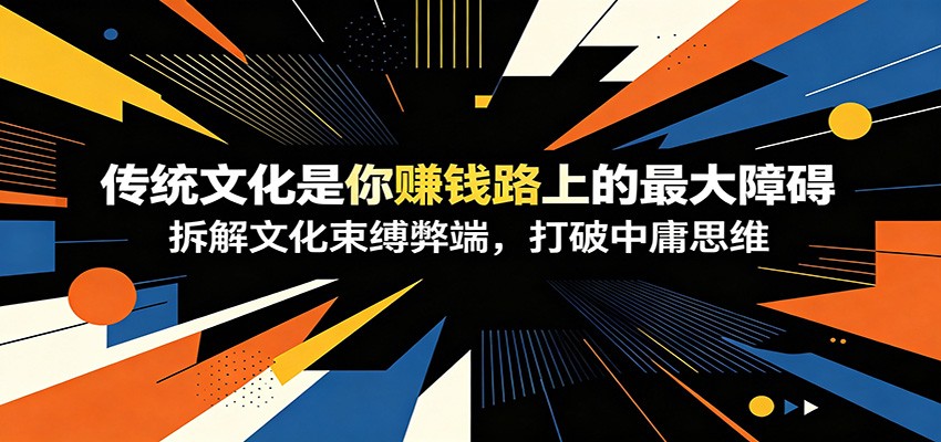付费文章：《传统文化是你赚钱路上的最大障碍》拆解文化束缚弊端，打破中庸思维-鼎铸网